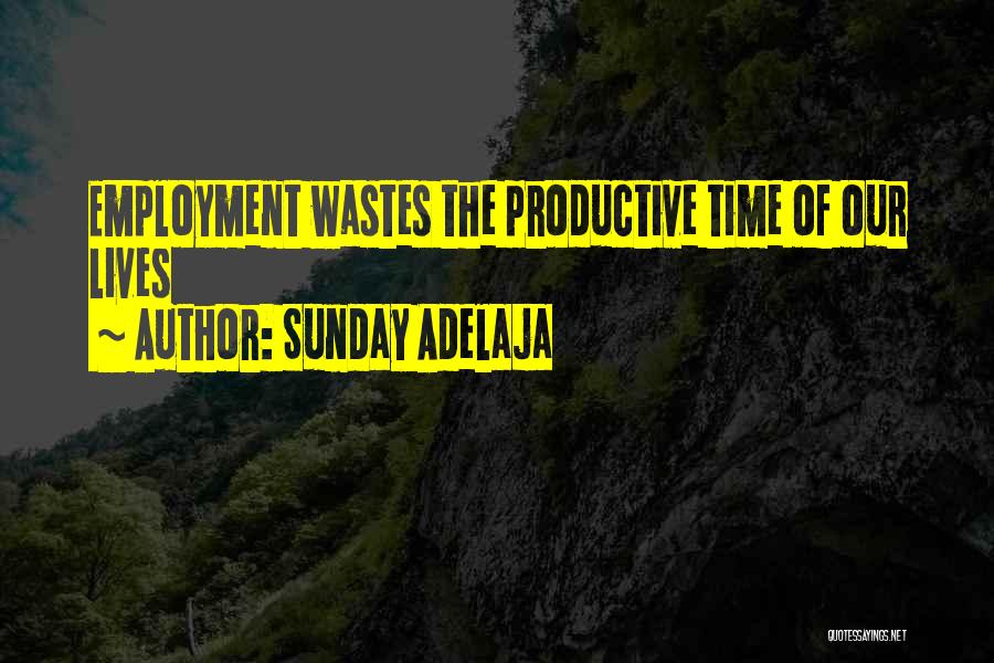 Sunday Adelaja Quotes: Employment Wastes The Productive Time Of Our Lives
