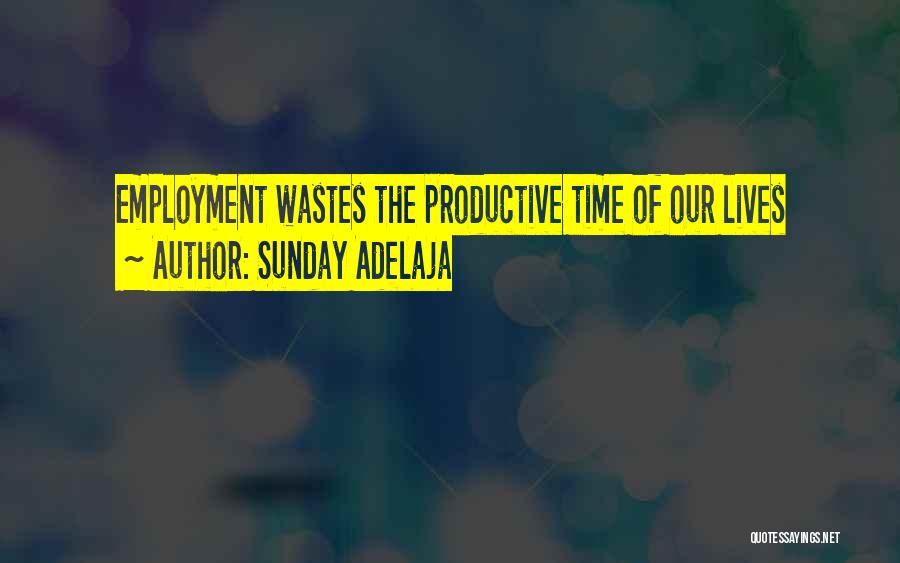 Sunday Adelaja Quotes: Employment Wastes The Productive Time Of Our Lives