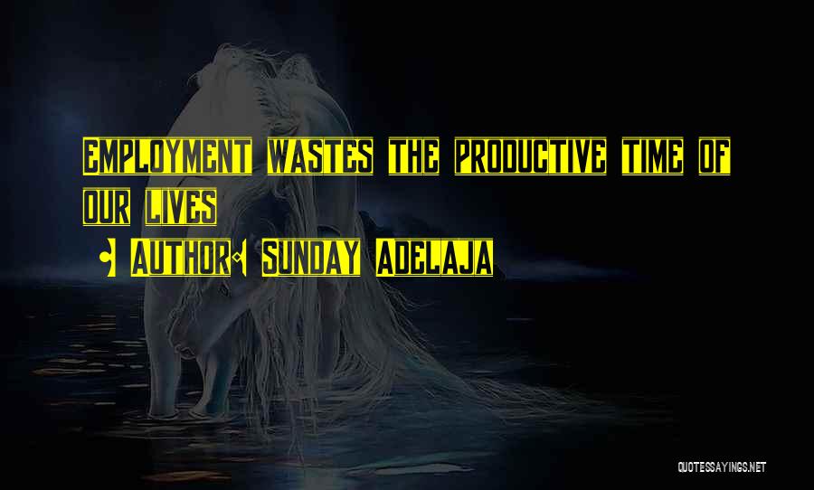 Sunday Adelaja Quotes: Employment Wastes The Productive Time Of Our Lives