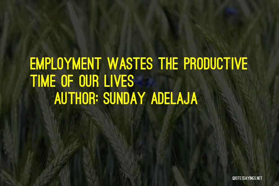 Sunday Adelaja Quotes: Employment Wastes The Productive Time Of Our Lives