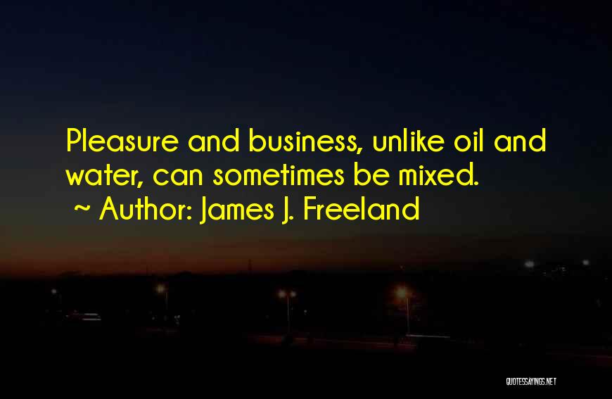 James J. Freeland Quotes: Pleasure And Business, Unlike Oil And Water, Can Sometimes Be Mixed.