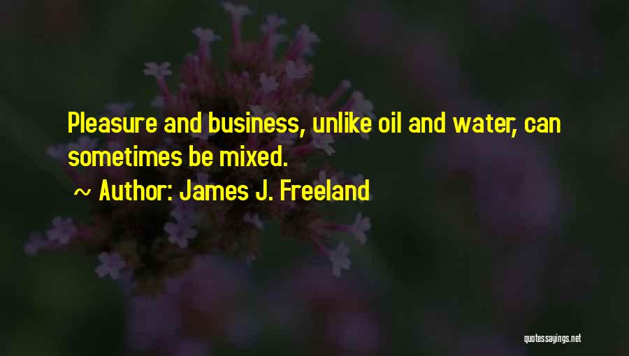 James J. Freeland Quotes: Pleasure And Business, Unlike Oil And Water, Can Sometimes Be Mixed.