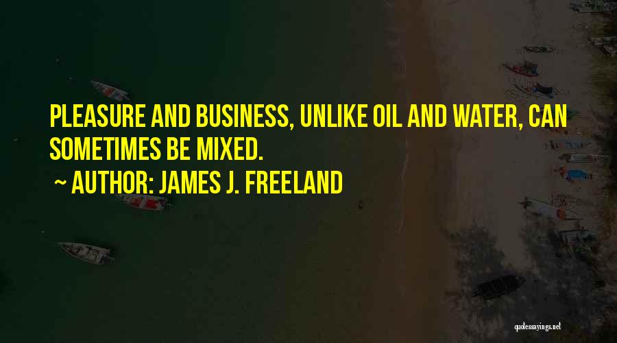 James J. Freeland Quotes: Pleasure And Business, Unlike Oil And Water, Can Sometimes Be Mixed.