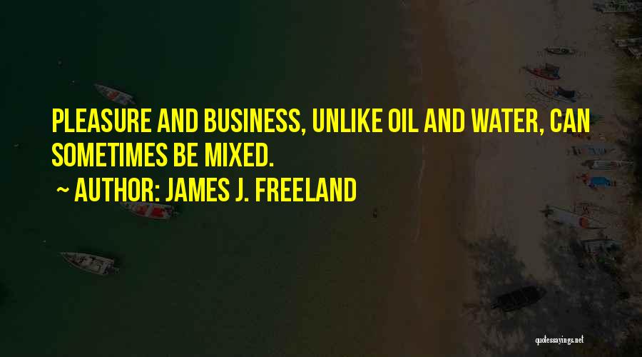 James J. Freeland Quotes: Pleasure And Business, Unlike Oil And Water, Can Sometimes Be Mixed.