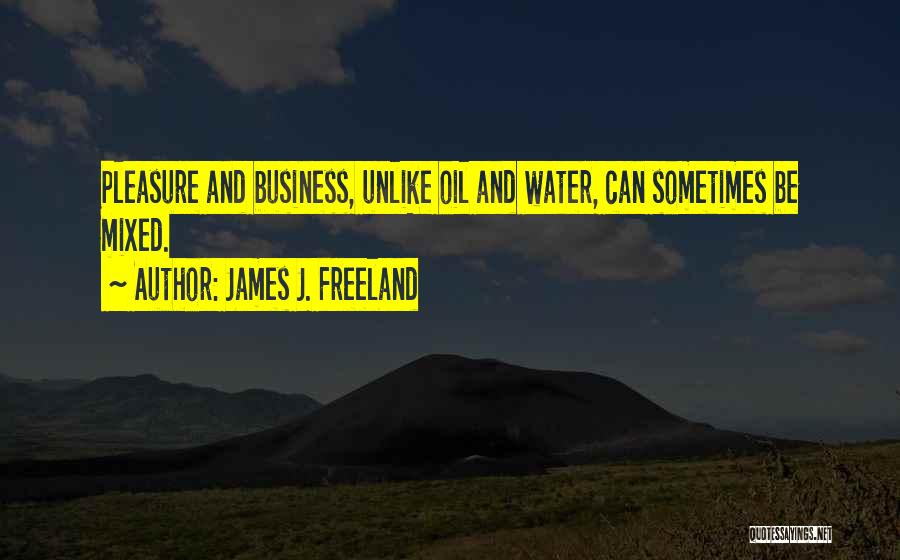 James J. Freeland Quotes: Pleasure And Business, Unlike Oil And Water, Can Sometimes Be Mixed.