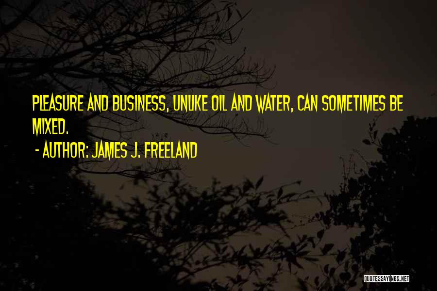 James J. Freeland Quotes: Pleasure And Business, Unlike Oil And Water, Can Sometimes Be Mixed.