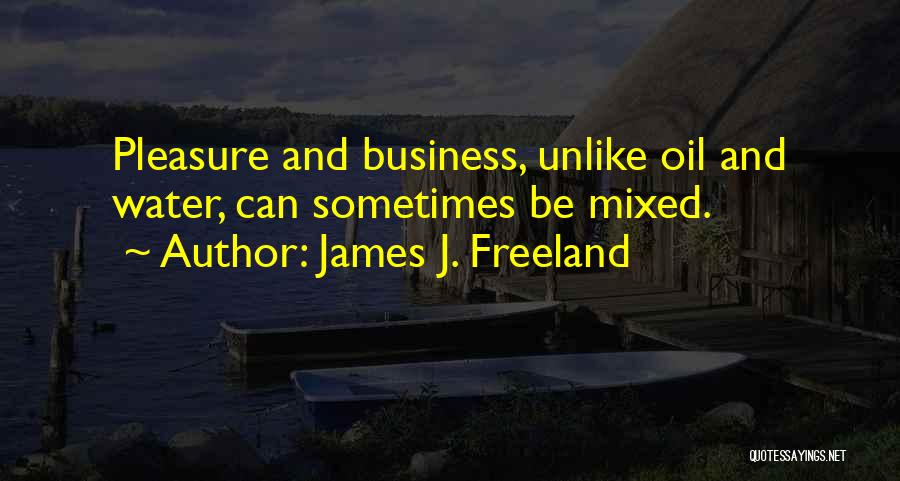 James J. Freeland Quotes: Pleasure And Business, Unlike Oil And Water, Can Sometimes Be Mixed.