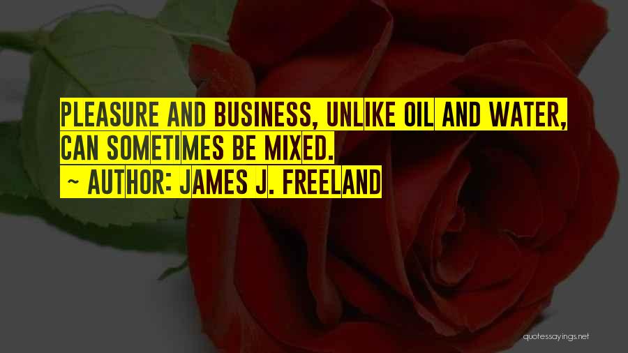 James J. Freeland Quotes: Pleasure And Business, Unlike Oil And Water, Can Sometimes Be Mixed.