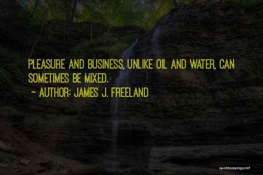 James J. Freeland Quotes: Pleasure And Business, Unlike Oil And Water, Can Sometimes Be Mixed.