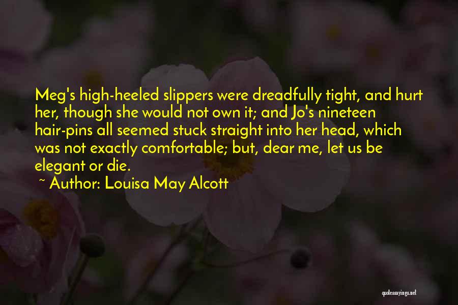 Louisa May Alcott Quotes: Meg's High-heeled Slippers Were Dreadfully Tight, And Hurt Her, Though She Would Not Own It; And Jo's Nineteen Hair-pins All