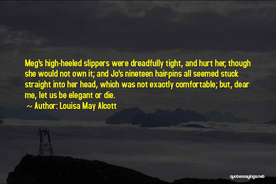 Louisa May Alcott Quotes: Meg's High-heeled Slippers Were Dreadfully Tight, And Hurt Her, Though She Would Not Own It; And Jo's Nineteen Hair-pins All