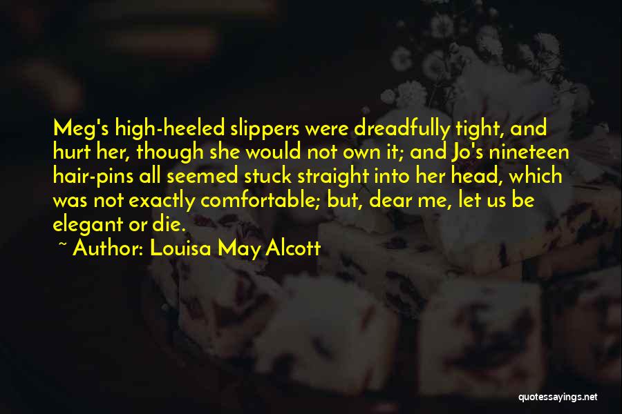 Louisa May Alcott Quotes: Meg's High-heeled Slippers Were Dreadfully Tight, And Hurt Her, Though She Would Not Own It; And Jo's Nineteen Hair-pins All