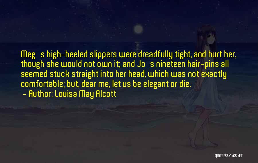 Louisa May Alcott Quotes: Meg's High-heeled Slippers Were Dreadfully Tight, And Hurt Her, Though She Would Not Own It; And Jo's Nineteen Hair-pins All