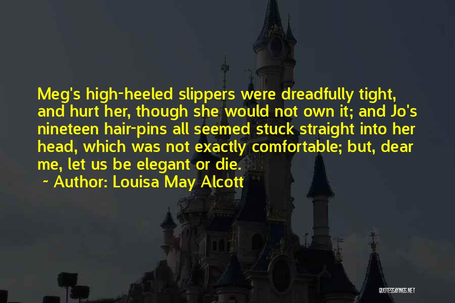 Louisa May Alcott Quotes: Meg's High-heeled Slippers Were Dreadfully Tight, And Hurt Her, Though She Would Not Own It; And Jo's Nineteen Hair-pins All
