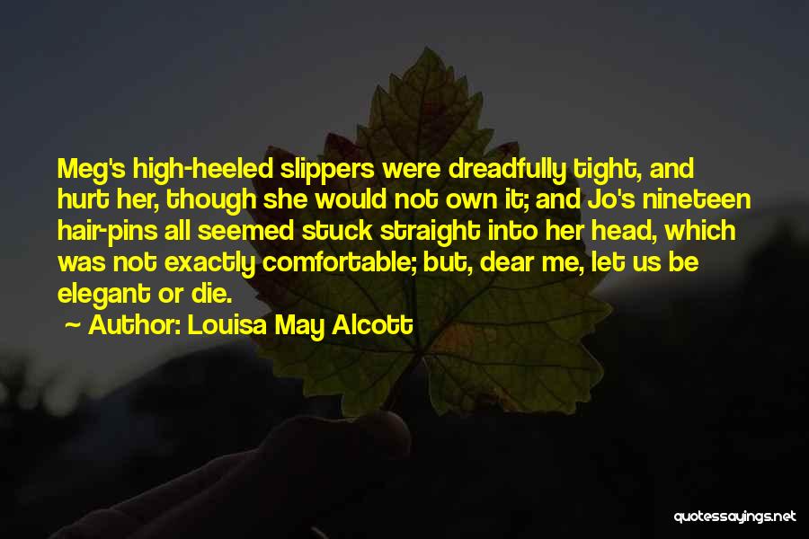 Louisa May Alcott Quotes: Meg's High-heeled Slippers Were Dreadfully Tight, And Hurt Her, Though She Would Not Own It; And Jo's Nineteen Hair-pins All
