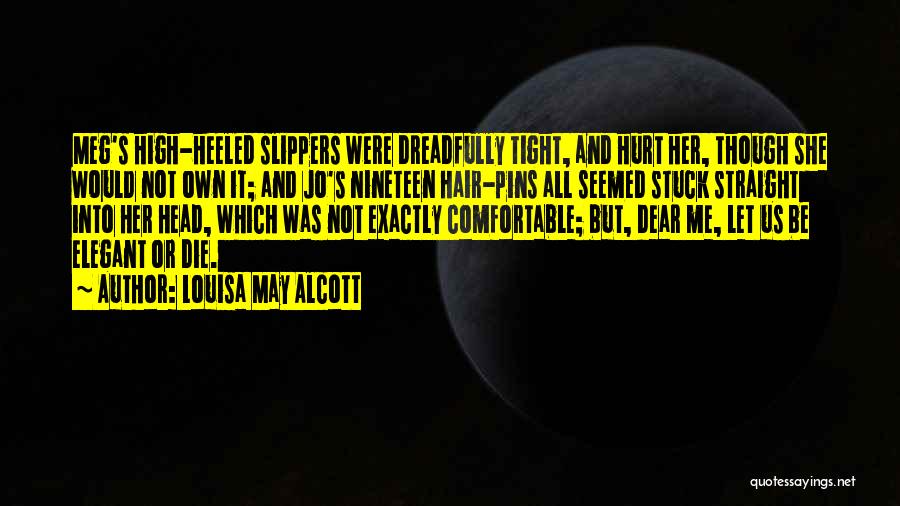 Louisa May Alcott Quotes: Meg's High-heeled Slippers Were Dreadfully Tight, And Hurt Her, Though She Would Not Own It; And Jo's Nineteen Hair-pins All