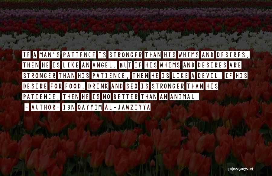 Ibn Qayyim Al-Jawziyya Quotes: If A Man's Patience Is Stronger Than His Whims And Desires, Then He Is Like An Angel, But If His