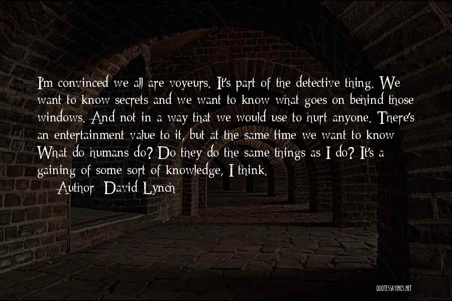 David Lynch Quotes: I'm Convinced We All Are Voyeurs. It's Part Of The Detective Thing. We Want To Know Secrets And We Want