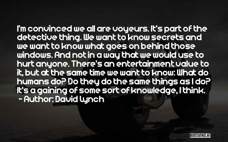 David Lynch Quotes: I'm Convinced We All Are Voyeurs. It's Part Of The Detective Thing. We Want To Know Secrets And We Want