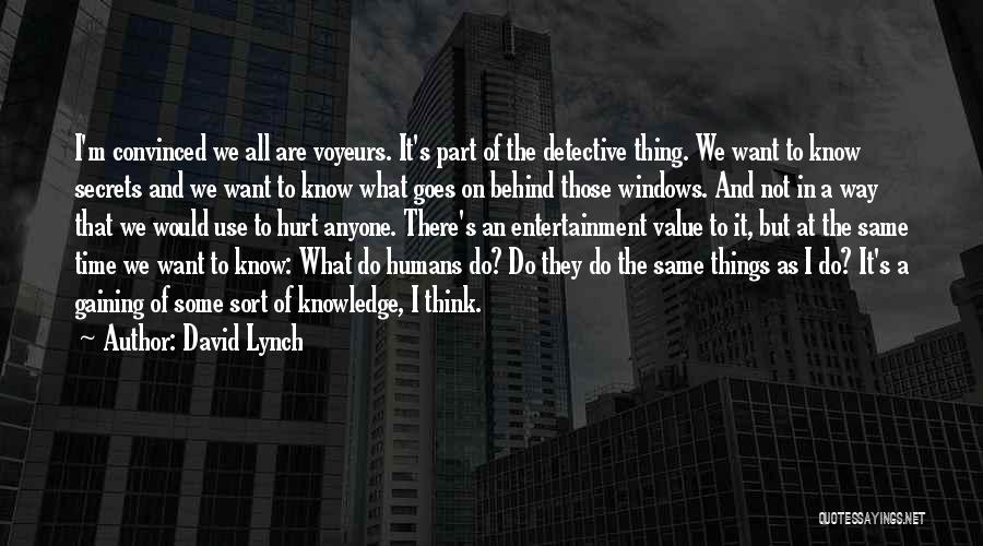 David Lynch Quotes: I'm Convinced We All Are Voyeurs. It's Part Of The Detective Thing. We Want To Know Secrets And We Want