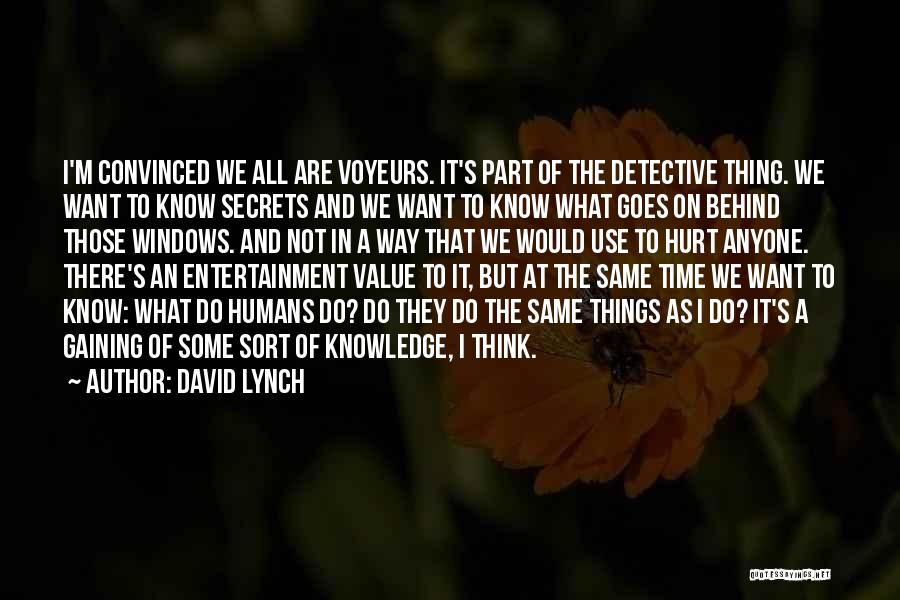 David Lynch Quotes: I'm Convinced We All Are Voyeurs. It's Part Of The Detective Thing. We Want To Know Secrets And We Want