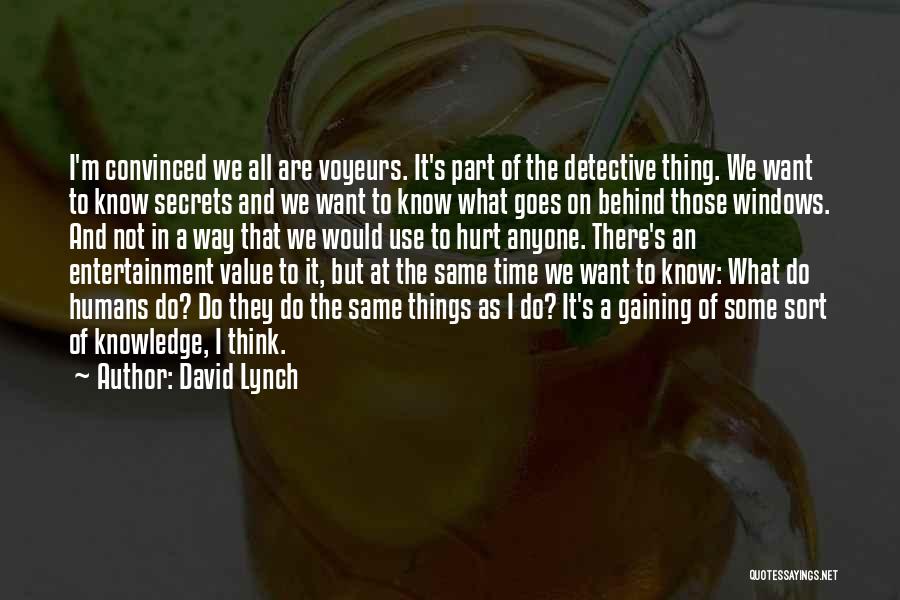 David Lynch Quotes: I'm Convinced We All Are Voyeurs. It's Part Of The Detective Thing. We Want To Know Secrets And We Want