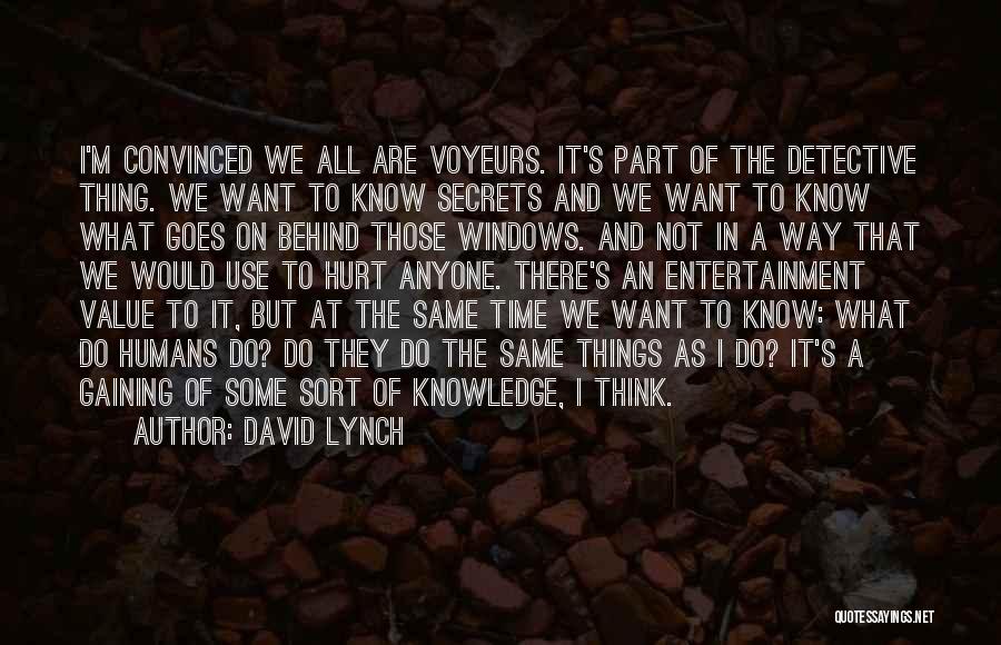 David Lynch Quotes: I'm Convinced We All Are Voyeurs. It's Part Of The Detective Thing. We Want To Know Secrets And We Want