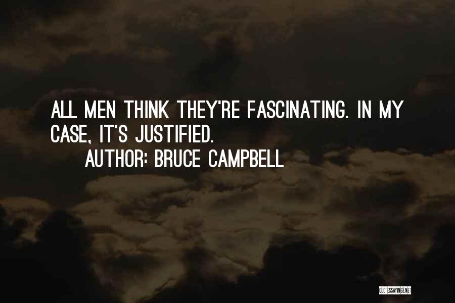 Bruce Campbell Quotes: All Men Think They're Fascinating. In My Case, It's Justified.