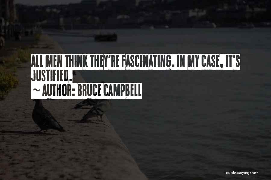 Bruce Campbell Quotes: All Men Think They're Fascinating. In My Case, It's Justified.