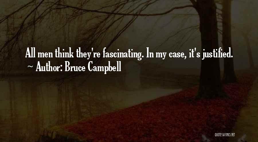 Bruce Campbell Quotes: All Men Think They're Fascinating. In My Case, It's Justified.