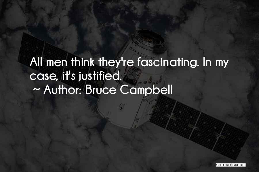 Bruce Campbell Quotes: All Men Think They're Fascinating. In My Case, It's Justified.
