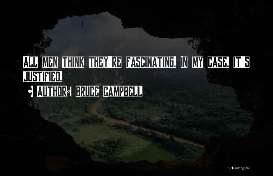 Bruce Campbell Quotes: All Men Think They're Fascinating. In My Case, It's Justified.