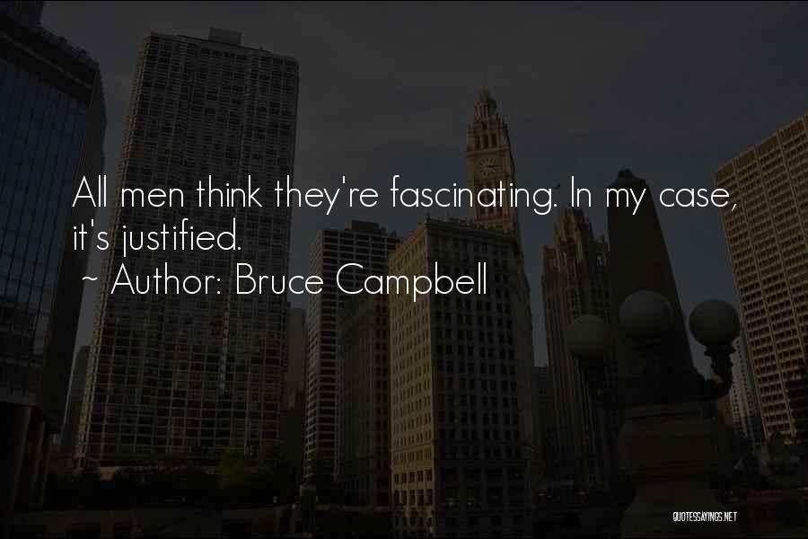 Bruce Campbell Quotes: All Men Think They're Fascinating. In My Case, It's Justified.