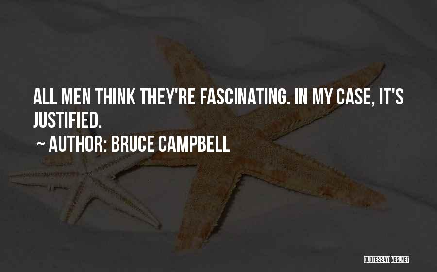 Bruce Campbell Quotes: All Men Think They're Fascinating. In My Case, It's Justified.