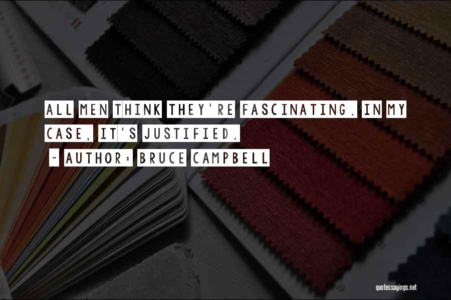 Bruce Campbell Quotes: All Men Think They're Fascinating. In My Case, It's Justified.