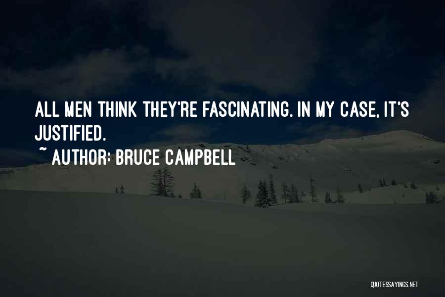 Bruce Campbell Quotes: All Men Think They're Fascinating. In My Case, It's Justified.