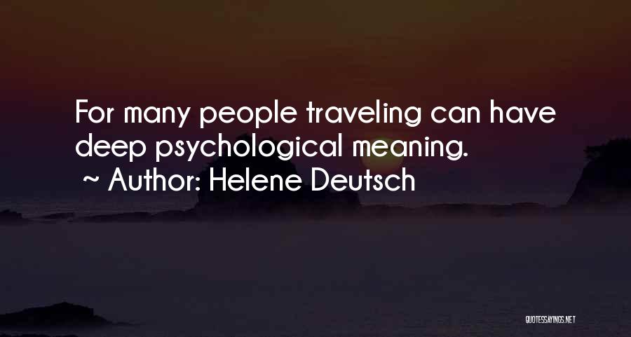 Helene Deutsch Quotes: For Many People Traveling Can Have Deep Psychological Meaning.