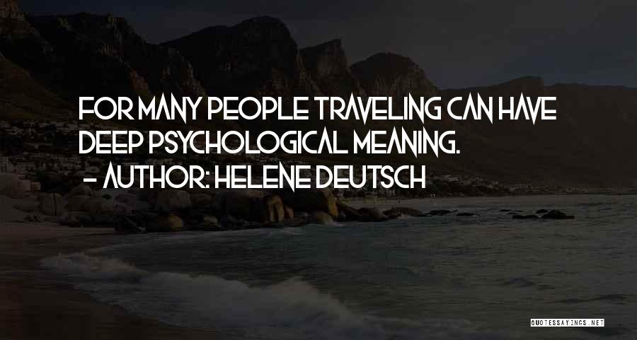 Helene Deutsch Quotes: For Many People Traveling Can Have Deep Psychological Meaning.