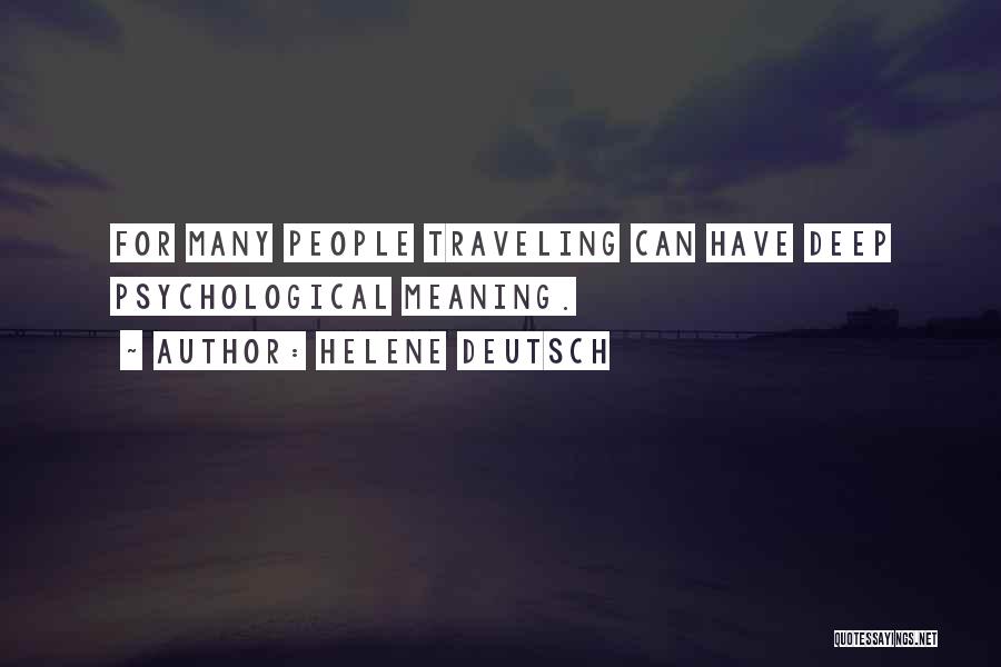 Helene Deutsch Quotes: For Many People Traveling Can Have Deep Psychological Meaning.