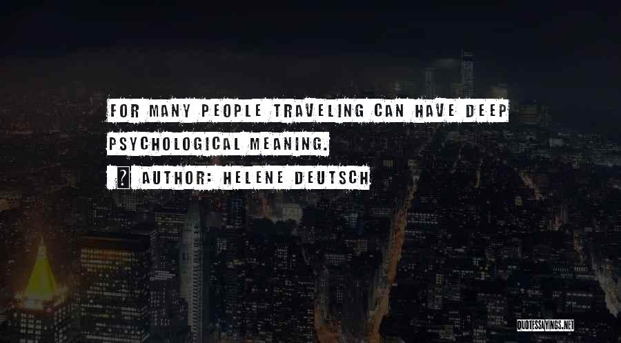 Helene Deutsch Quotes: For Many People Traveling Can Have Deep Psychological Meaning.