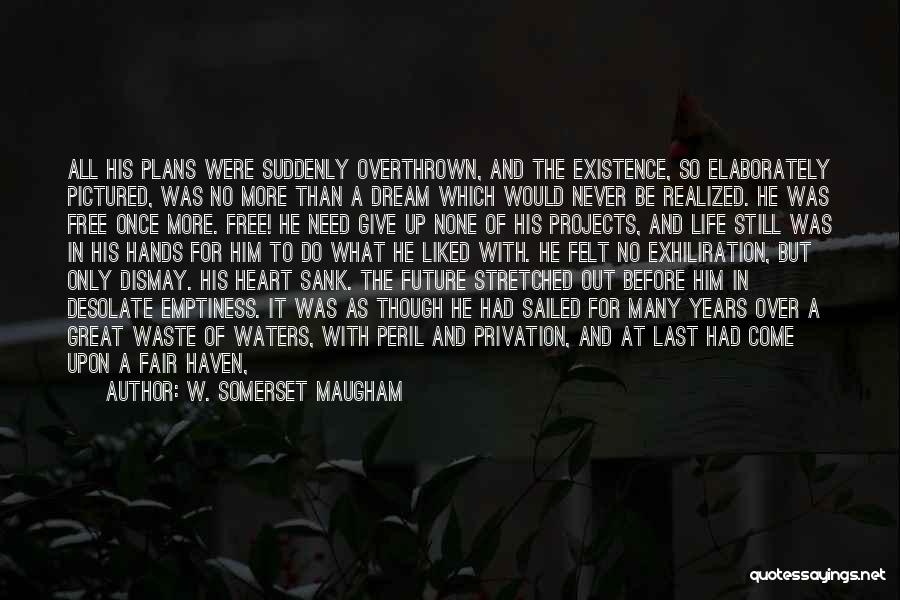 W. Somerset Maugham Quotes: All His Plans Were Suddenly Overthrown, And The Existence, So Elaborately Pictured, Was No More Than A Dream Which Would