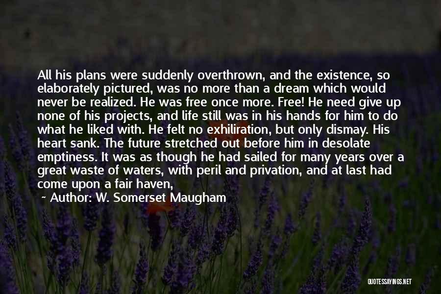 W. Somerset Maugham Quotes: All His Plans Were Suddenly Overthrown, And The Existence, So Elaborately Pictured, Was No More Than A Dream Which Would