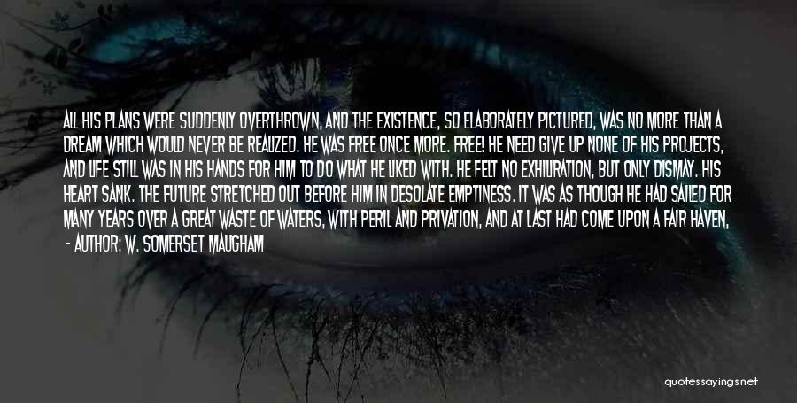 W. Somerset Maugham Quotes: All His Plans Were Suddenly Overthrown, And The Existence, So Elaborately Pictured, Was No More Than A Dream Which Would