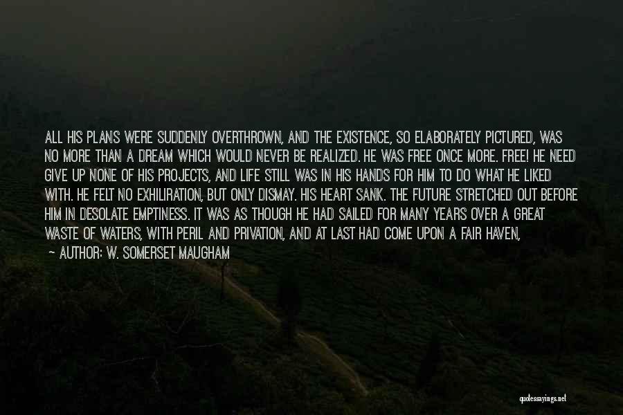 W. Somerset Maugham Quotes: All His Plans Were Suddenly Overthrown, And The Existence, So Elaborately Pictured, Was No More Than A Dream Which Would