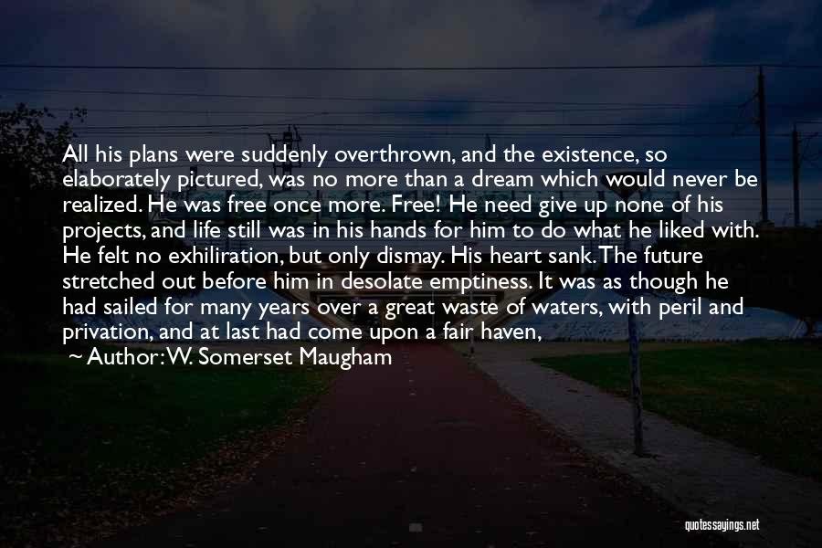 W. Somerset Maugham Quotes: All His Plans Were Suddenly Overthrown, And The Existence, So Elaborately Pictured, Was No More Than A Dream Which Would