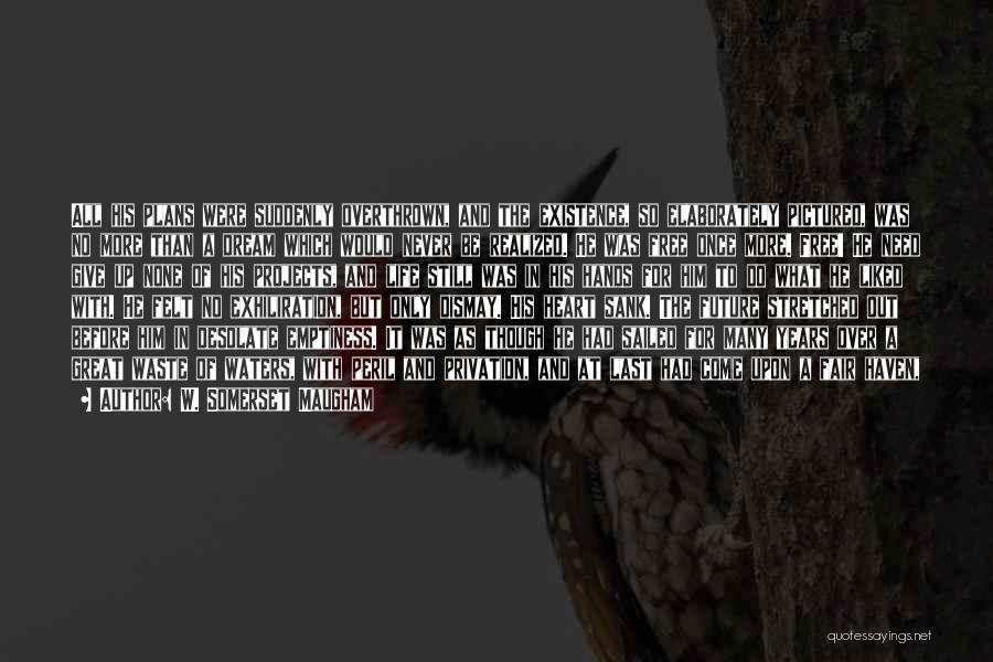 W. Somerset Maugham Quotes: All His Plans Were Suddenly Overthrown, And The Existence, So Elaborately Pictured, Was No More Than A Dream Which Would