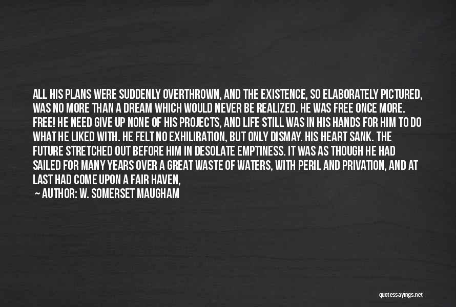 W. Somerset Maugham Quotes: All His Plans Were Suddenly Overthrown, And The Existence, So Elaborately Pictured, Was No More Than A Dream Which Would