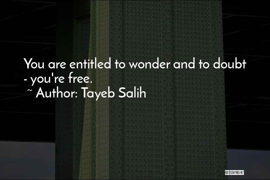 Tayeb Salih Quotes: You Are Entitled To Wonder And To Doubt - You're Free.