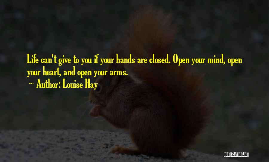 Louise Hay Quotes: Life Can't Give To You If Your Hands Are Closed. Open Your Mind, Open Your Heart, And Open Your Arms.