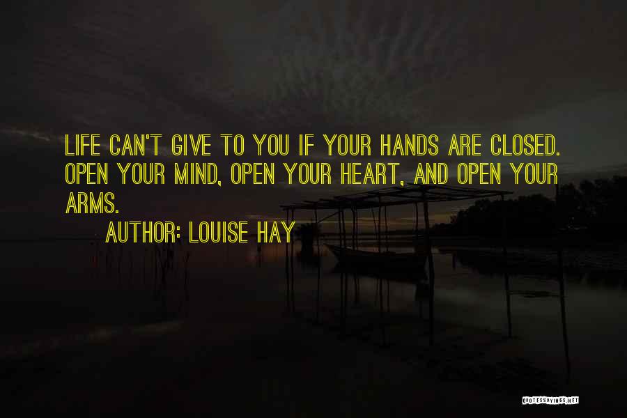 Louise Hay Quotes: Life Can't Give To You If Your Hands Are Closed. Open Your Mind, Open Your Heart, And Open Your Arms.